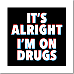 IT'S ALRIGHT I'M ON DRUGS Posters and Art